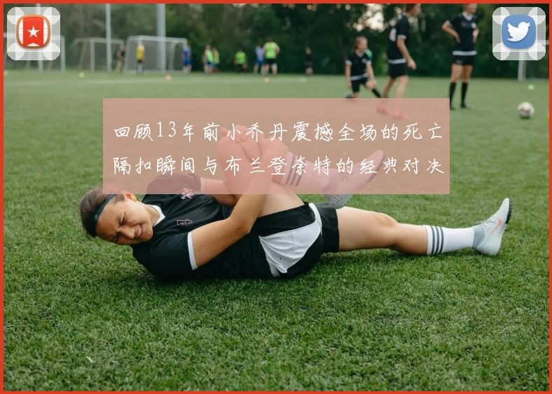 回顾13年前小乔丹震撼全场的死亡隔扣瞬间与布兰登奈特的经典对决