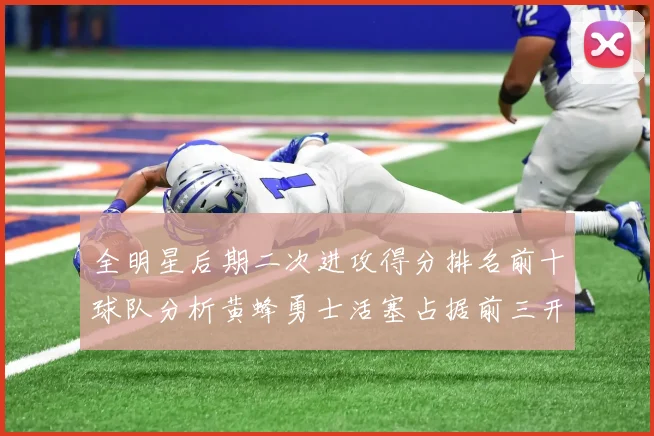 全明星后期二次进攻得分排名前十球队分析黄蜂勇士活塞占据前三开拓者紧随其后