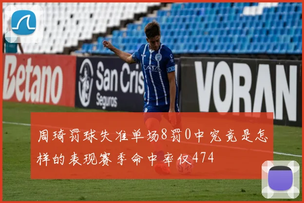 周琦罚球失准单场8罚0中究竟是怎样的表现赛季命中率仅474