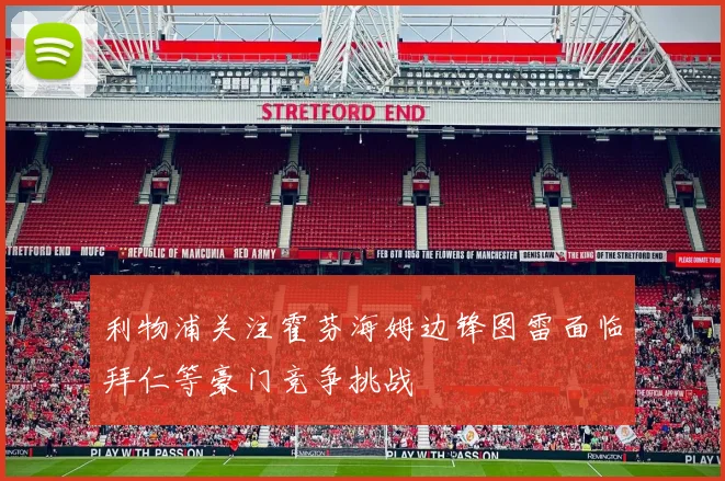 利物浦关注霍芬海姆边锋图雷面临拜仁等豪门竞争挑战