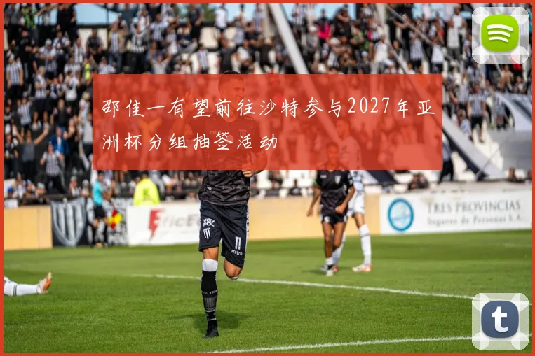 邵佳一有望前往沙特参与2027年亚洲杯分组抽签活动