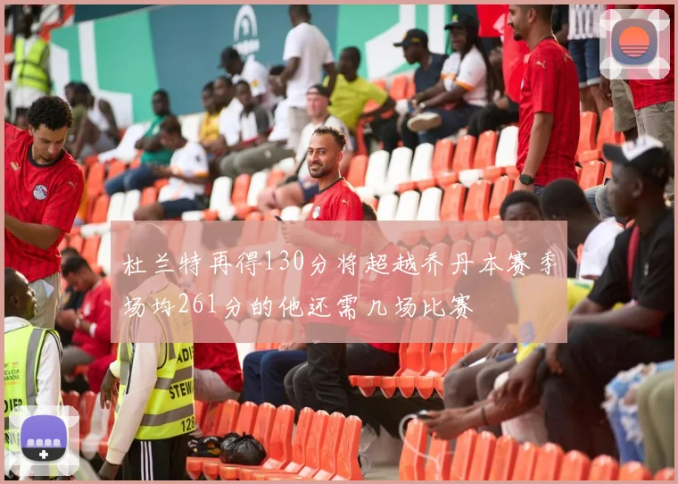 杜兰特再得130分将超越乔丹本赛季场均261分的他还需几场比赛