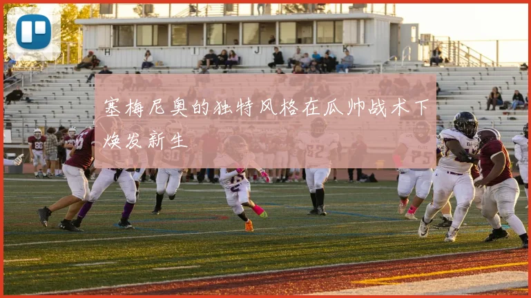 塞梅尼奥的独特风格在瓜帅战术下焕发新生